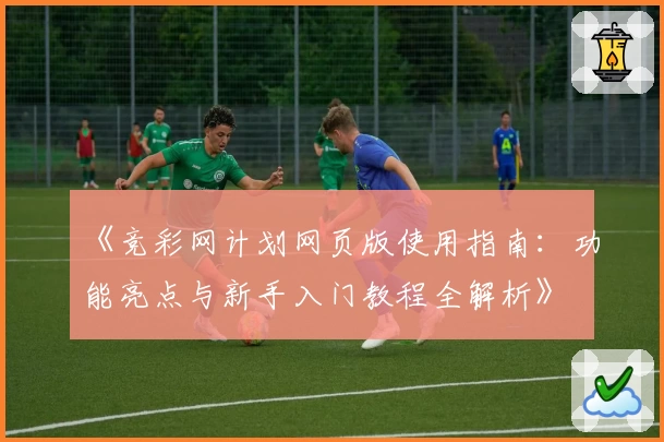 《竞彩网计划网页版使用指南：功能亮点与新手入门教程全解析》