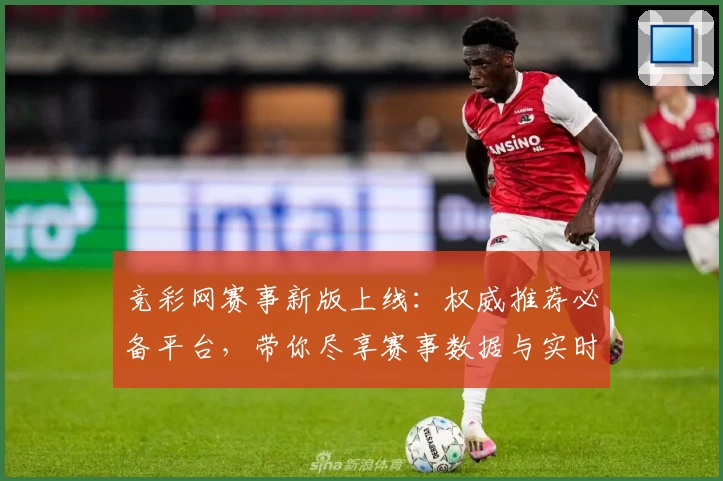 竞彩网赛事新版上线：权威推荐必备平台，带你尽享赛事数据与实时功能亮点