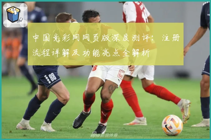 中国竞彩网网页版深度测评：注册流程详解及功能亮点全解析