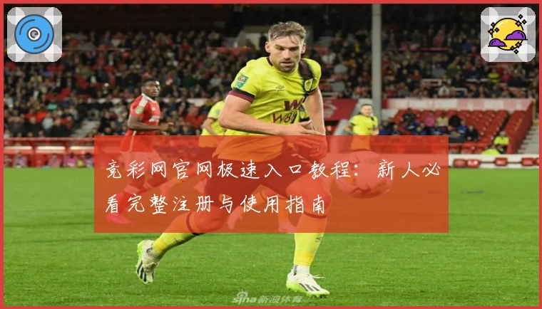 竞彩网官网极速入口教程：新人必看完整注册与使用指南
